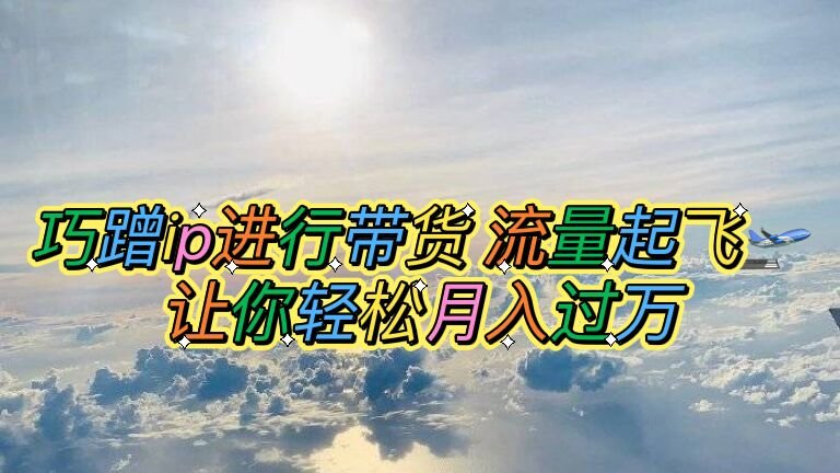 巧蹭ip进行带货,流量起飞,让你轻松月入过万【脚本+素材】(小红书+李佳琦轻松实现月入过万的IP带货策略) 巧蹭ip进行带货,流量起飞,让你轻松月入过万【脚本+素材】(小红书+李佳琦轻松实现月入过万的IP带货策略)