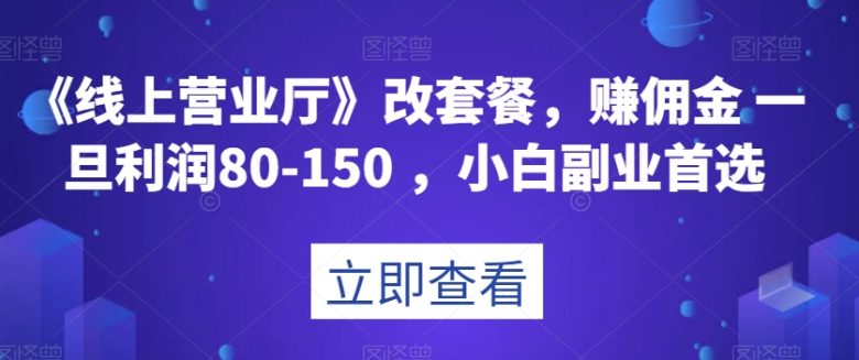 《线上营业厅》改套餐,赚佣金一旦利润80-150,小白副业首选【揭秘】(《线上营业厅》改套餐小白副业首选,轻松月入一万) 《线上营业厅》改套餐,赚佣金一旦利润80-150,小白副业首选【揭秘】(《线上营业厅》改套餐小白副业首选,轻松月入一万)