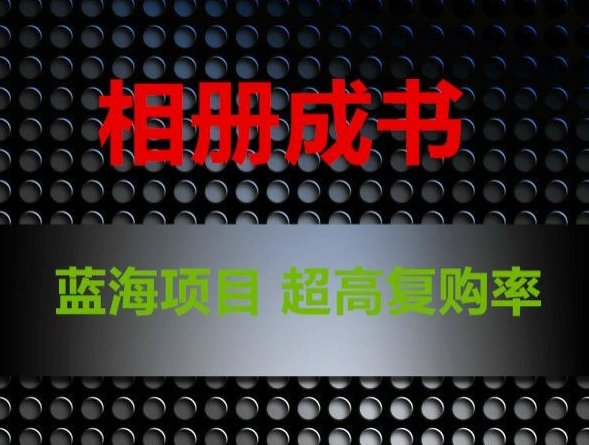 相册成书,蓝海项目,认真操作月入过万 相册成书,蓝海项目,认真操作月入过万