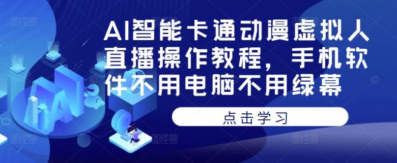 AI智能卡通动漫虚拟人直播操作教程，手机软件不用电脑不用绿幕(掌握AI智能卡通动漫虚拟人直播，只需一部手机)