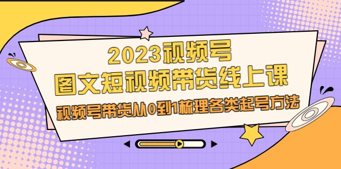 2023视频号-图文短视频带货线上课,视频号带货从0到1梳理各类起号方法(视频号带货全攻略从0到1掌握起号技巧与变现策略) 2023视频号-图文短视频带货线上课,视频号带货从0到1梳理各类起号方法(视频号带货全攻略从0到1掌握起号技巧与变现策略)