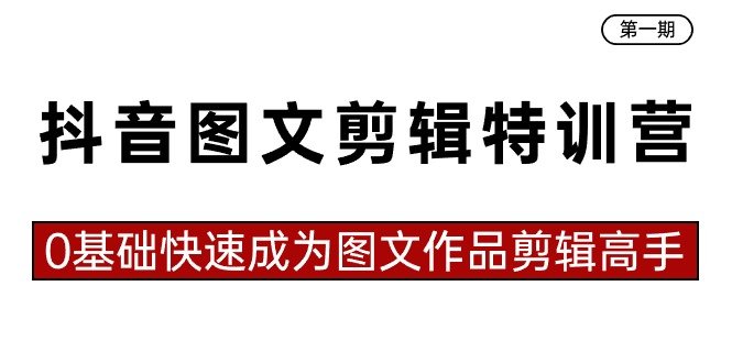 抖音图文剪辑特训营第一期,0基础快速成为图文作品剪辑高手(23节课) 抖音图文剪辑特训营第一期,0基础快速成为图文作品剪辑高手(23节课)