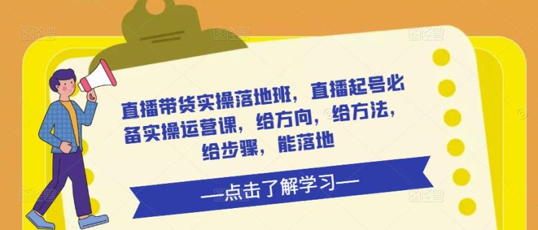 直播带货实操落地班,直播起号必备实操运营课,给方向,给方法,给步骤,能落地(全面解析直播带货实操落地班的关键技巧和实用策略) 直播带货实操落地班,直播起号必备实操运营课,给方向,给方法,给步骤,能落地(全面解析直播带货实操落地班的关键技巧和实用策略)