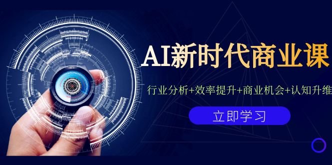 AI新时代商业课：行业分析+效率提升+商业机会+认知升维（40节课+附件）(探索AI在新时代商业领域的应用与创新)