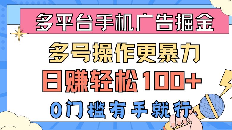 多平台手机广告掘, 多号操作更暴力,日赚轻松100+,0门槛有手就行 多平台手机广告掘, 多号操作更暴力,日赚轻松100+,0门槛有手就行