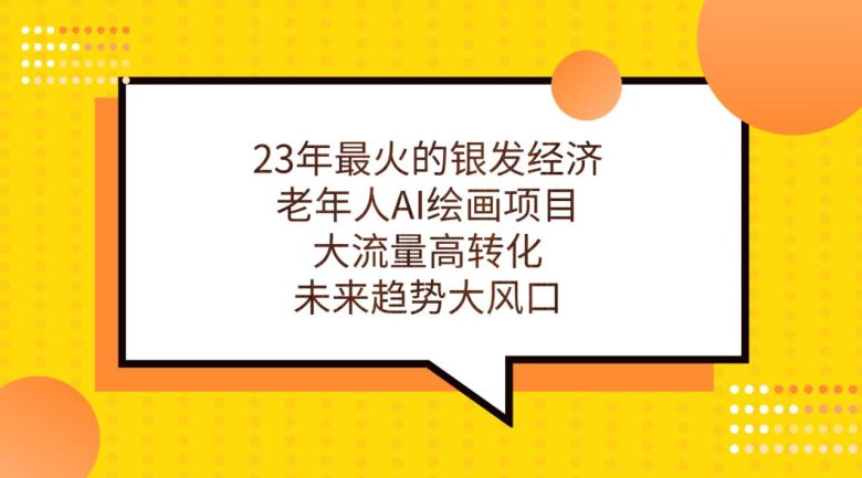 23年最火的银发经济，老年人AI绘画项目，大流量高转化，未来趋势大风口。(探讨23年最火的银发经济老年人AI绘画项目的未来趋势)