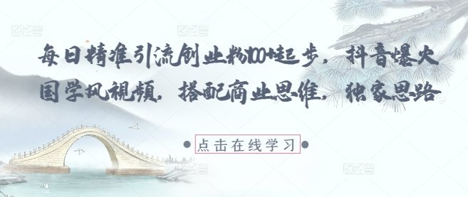 每日精准引流创业粉100+起步,抖音爆火国学风视频,搭配商业思维,独家思路