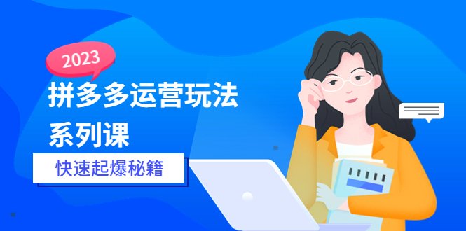 2023拼多多运营-玩法系列课—-快速起爆秘籍【更新-25节课】(全面掌握拼多多运营技巧,实现快速起爆秘籍) 2023拼多多运营-玩法系列课—-快速起爆秘籍【更新-25节课】(全面掌握拼多多运营技巧,实现快速起爆秘籍)