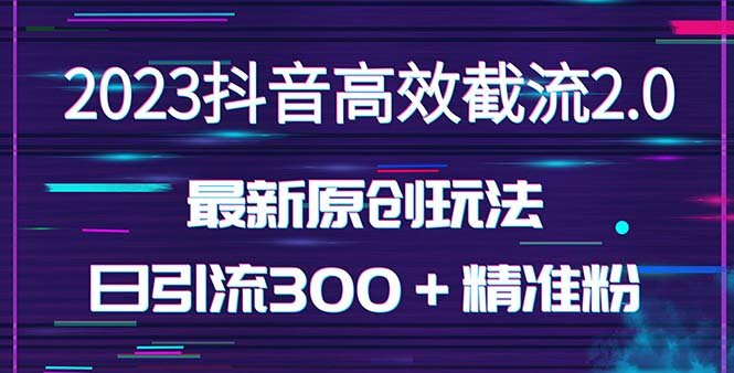 日引300＋创业粉，独家抖音高效截流2.0玩法（价值1280）(探索抖音高效截流2.0玩法，轻松日引300+创业粉)