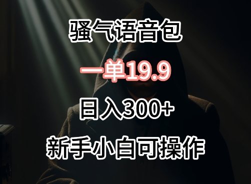 0成本卖骚气语音包,一单19.9.日入300+ 0成本卖骚气语音包,一单19.9.日入300+