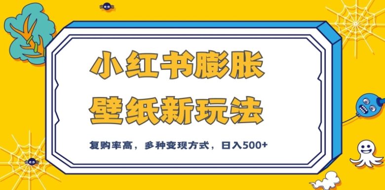 小红书膨胀壁纸新玩法,前端引流前端变现,后端私域多种组合变现方式,入500+【揭秘】(揭秘小红书膨胀壁纸新玩法前端引流与变现,后端私域组合实现每日500+收益)