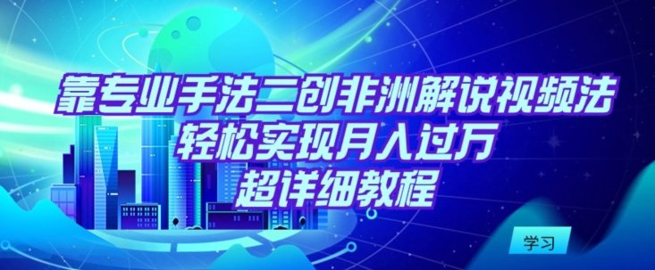 靠专业手法二创非洲解说视频玩法,轻松实现月入过万,超详细教程 靠专业手法二创非洲解说视频玩法,轻松实现月入过万,超详细教程