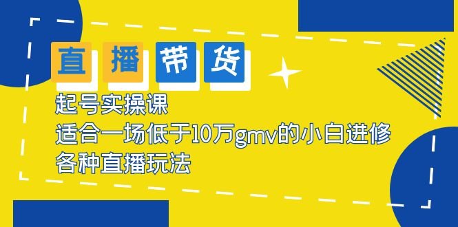 2023直播带货起号实操课，适合一场低于·10万gmv的小白进修 各种直播玩法(2023直播带货起号实操课从小白到高手的全面指南)