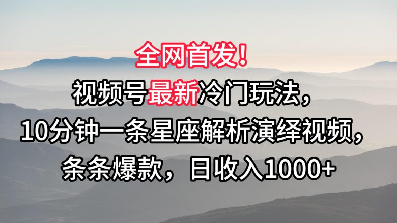 视频号最新冷门玩法,10分钟一条星座解析演绎视频,条条爆款,日收入1000+ 视频号最新冷门玩法,10分钟一条星座解析演绎视频,条条爆款,日收入1000+