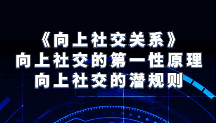 《向上社交关系》向上社交的第一性原理与向上社交的潜规则(《向上社交关系》揭秘成功人士的社交秘诀)