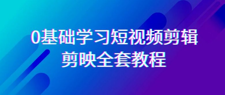 0基础系统学习短视频剪辑,剪映全套33节教程,全面覆盖剪辑功能 0基础系统学习短视频剪辑,剪映全套33节教程,全面覆盖剪辑功能