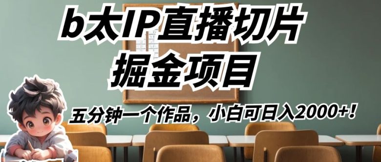 b太IP直播切片掘金项目，五分钟一个作品，小白可日入2000+！(探索b太IP直播切片掘金项目，五分钟一个作品，小白可日入2000+！)