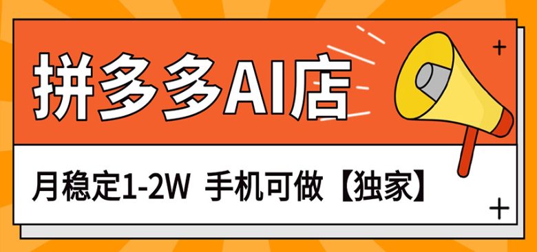 独家项目,拼多多虚拟AI店,月稳定1-2W,手机可做