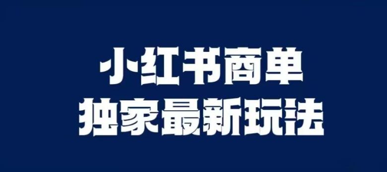 小红书商单最新独家玩法,剪辑时间短,剪辑难度低,能批量做号【揭秘】(小红书商单最新独家玩法揭秘)