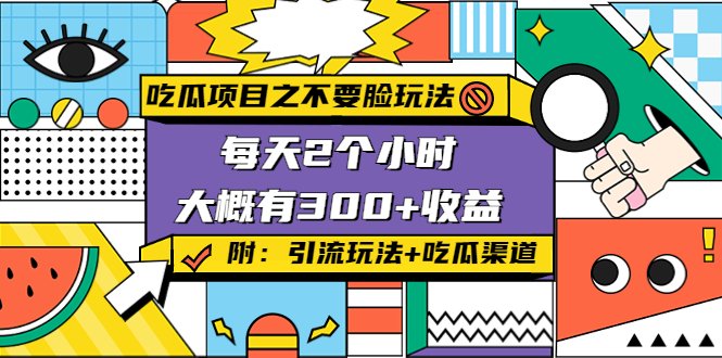 吃瓜项目之不要脸玩法,每天2小时,收益300+(附 快手美女号引流+吃瓜渠道)(揭秘“吃瓜项目”每天2小时,收益300+的骚气玩法) 吃瓜项目之不要脸玩法,每天2小时,收益300+(附 快手美女号引流+吃瓜渠道)(揭秘“吃瓜项目”每天2小时,收益300+的骚气玩法)