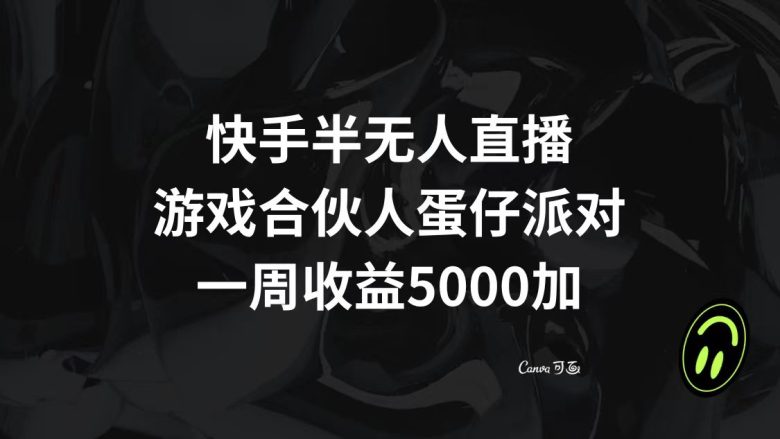 快手半无人直播，游戏合伙人蛋仔派对，一周收益5000+(快手游戏合伙人计划半无人直播推广小游戏，一周收益5000+)