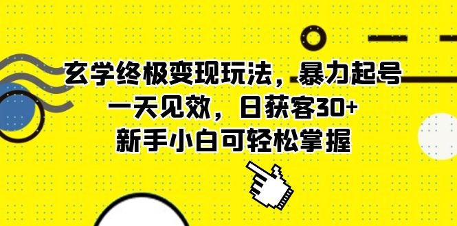 玄学终极变现玩法,暴力起号,一天见效,日获客30+,新手小白可轻松掌握(玄学变现秘籍暴力起号策略助你日获客30+) 玄学终极变现玩法,暴力起号,一天见效,日获客30+,新手小白可轻松掌握(玄学变现秘籍暴力起号策略助你日获客30+)