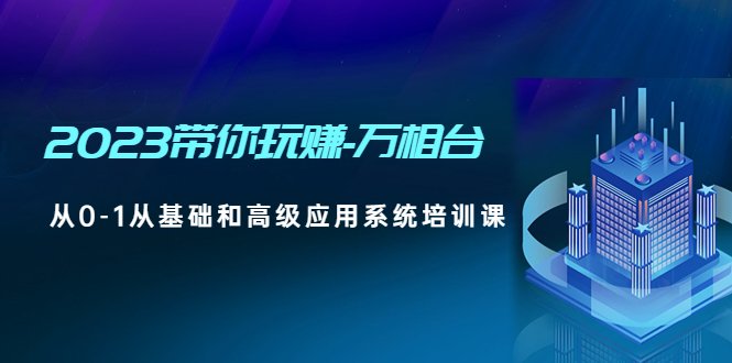 2023带你玩赚-万相台，从0-1从基础和高级应用系统培训课(无中创水印)(全面掌握万相台操作技巧，提升店铺运营效果)