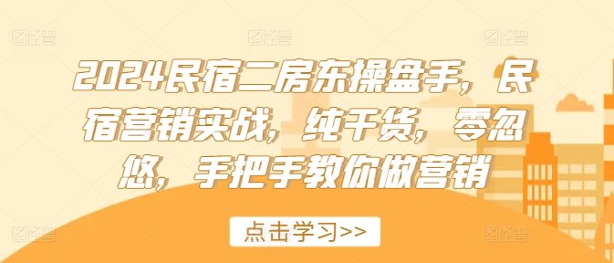 2024民宿二房东操盘手,民宿营销实战,纯干货,零忽悠,手把手教你做营销 2024民宿二房东操盘手,民宿营销实战,纯干货,零忽悠,手把手教你做营销