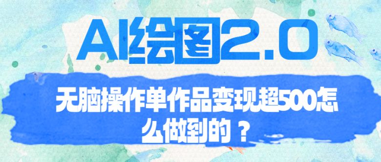 AI绘图2.0无脑操作单作品变现超500怎么做到的?(AI绘图项目免费操作,轻松变现) AI绘图2.0无脑操作单作品变现超500怎么做到的?(AI绘图项目免费操作,轻松变现)