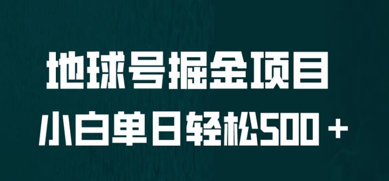全网首发！地球号掘金项目，小白每天轻松500＋，无脑上手怼量【揭秘】(探索地球号掘金项目轻松实现每天500+收益的全新途径)