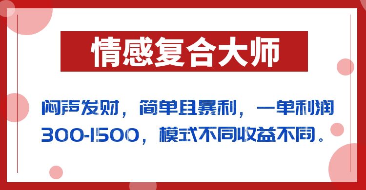 闷声发财的情感复合大师项目，简单且暴利，一单利润300-1500，模式不同收益不同(掌握情感复合大师项目，实现简单且暴利的盈利模式)