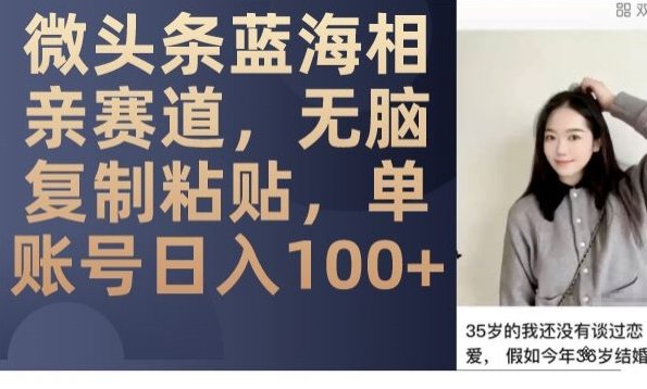 微头条蓝海相亲赛道,无脑复制粘贴,单账号日入100+(探索微头条蓝海相亲赛道无脑复制粘贴,单账号日入100+) 微头条蓝海相亲赛道,无脑复制粘贴,单账号日入100+(探索微头条蓝海相亲赛道无脑复制粘贴,单账号日入100+)