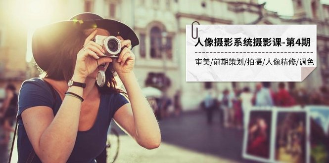 人像摄影系统摄影课-第4期 审美·前期策划·拍摄·人像精修·调色 全程干货(全面掌握人像摄影技巧,提升创作能力) 人像摄影系统摄影课-第4期 审美·前期策划·拍摄·人像精修·调色 全程干货(全面掌握人像摄影技巧,提升创作能力)