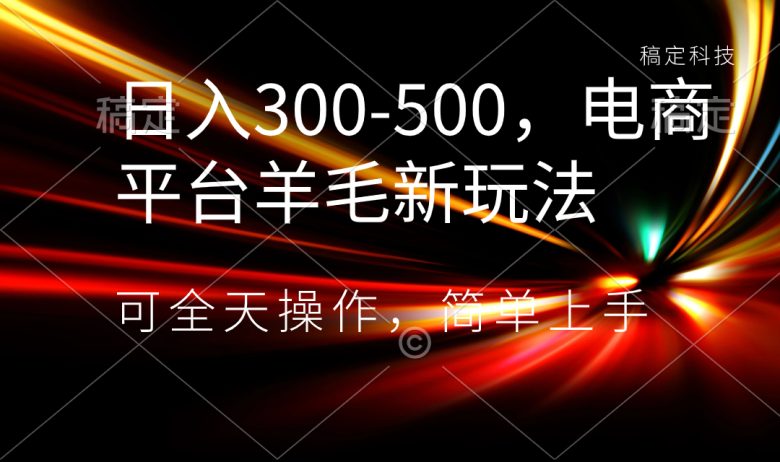 日入300-500,电商平台羊毛新玩法,可全天操作,简单上手 日入300-500,电商平台羊毛新玩法,可全天操作,简单上手