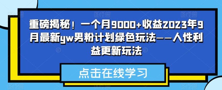 重磅揭秘!一个月9000+收益2023年9月最新yw男粉计划绿色玩法——人性利益更新玩法(揭秘2023年9月最新yw男粉计划绿色玩法——人性利益更新玩法) 重磅揭秘!一个月9000+收益2023年9月最新yw男粉计划绿色玩法——人性利益更新玩法(揭秘2023年9月最新yw男粉计划绿色玩法——人性利益更新玩法)