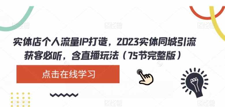 实体店个人流量IP打造，2023实体同城引流获客必听，含直播玩法（75节完整版）(2023实体同城引流获客全攻略从人设定位到抖音团购实战技巧)