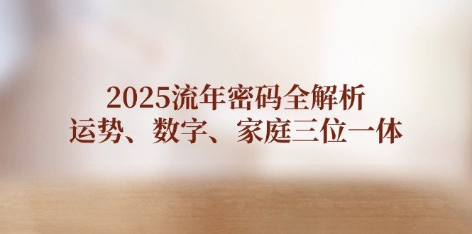 2025流年密码全解析,运势、数字、家庭三位一体