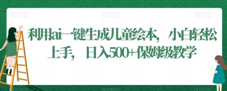 利用ai一键生成儿童绘本,小白轻松上手,日入500+保姆级教学(保姆级教学利用AI一键生成儿童绘本,小白轻松上手,日入500+) 利用ai一键生成儿童绘本,小白轻松上手,日入500+保姆级教学(保姆级教学利用AI一键生成儿童绘本,小白轻松上手,日入500+)