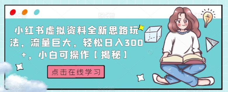 小红书虚拟资料全新思路玩法，流量巨大，轻松日入300+，小白可操作【揭秘】(揭秘小红书虚拟资料全新思路玩法，轻松日入300+)