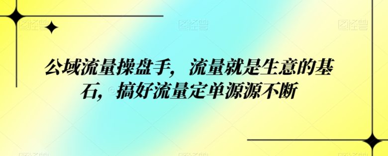 公域流量操盘手,流量就是生意的基石,搞好流量定单源源不断(公域流量操盘手课程详解打造源源不断的订单流) 公域流量操盘手,流量就是生意的基石,搞好流量定单源源不断(公域流量操盘手课程详解打造源源不断的订单流)