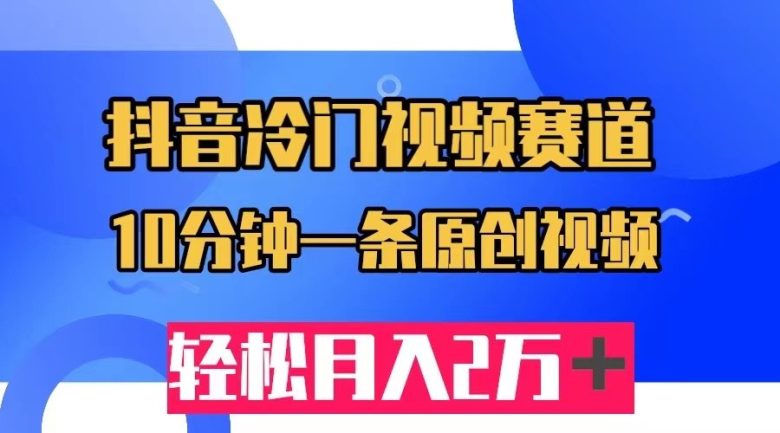 抖音冷门视频赛道，10分钟一条视频，轻松月入2W＋(抖音冷门视频赛道轻松月入2W+的秘密武器)