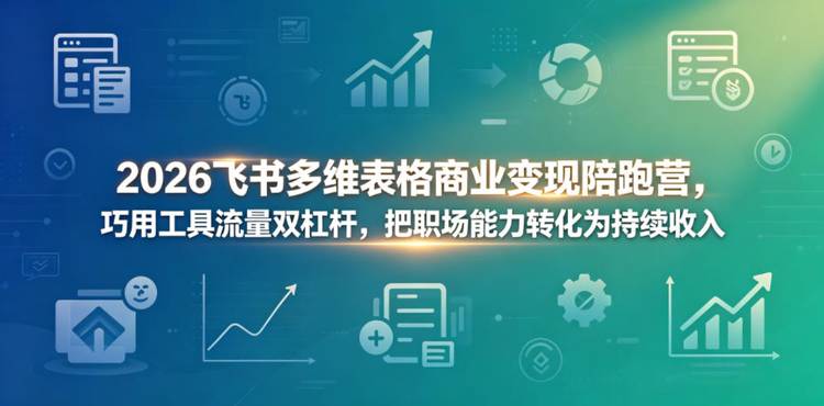 2026飞书多维表格商业变现陪跑营，巧用工具流量双杠杆，把职场能力转化为持续收入