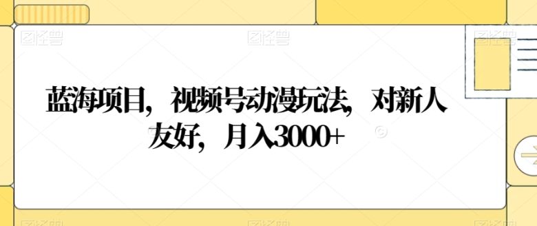蓝海项目,视频号动漫玩法,对新人友好,月入3000+【揭秘】(揭秘微信视频号动漫玩法新手也可月入3000+) 蓝海项目,视频号动漫玩法,对新人友好,月入3000+【揭秘】(揭秘微信视频号动漫玩法新手也可月入3000+)