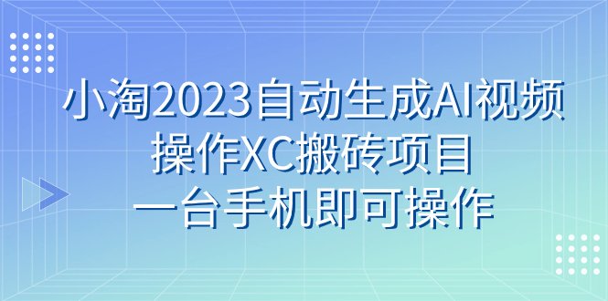 小淘2023自动生成AI视频操作XC搬砖项目,一台手机即可操作(利用AI技术轻松操作XC搬砖项目,实现稳定收益) 小淘2023自动生成AI视频操作XC搬砖项目,一台手机即可操作(利用AI技术轻松操作XC搬砖项目,实现稳定收益)