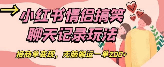 小红书情侣搞笑聊天记录玩法,接商单变现,无脑搬运一单200+【揭秘】(揭秘小红书情侣搞笑聊天记录项目无脑搬运一单200+的变现之道)