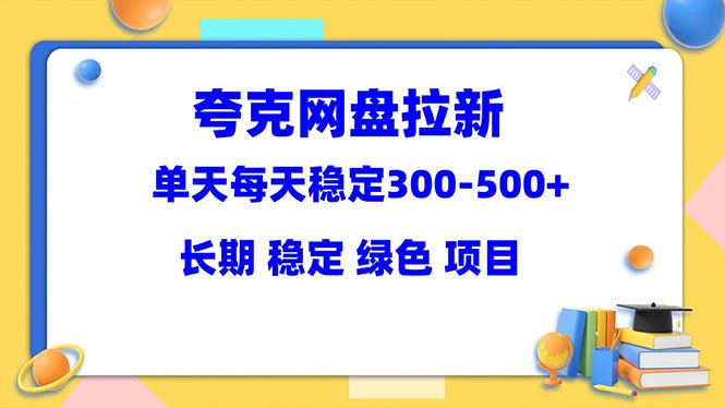 夸克网盘拉新项目：单天稳定300-500＋长期 稳定 绿色（教程+资料素材）(夸克网盘拉新项目实现稳定收益的详细指南)