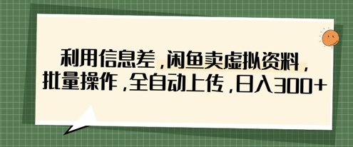 利用信息差,闲鱼卖虚拟资料,批量操作,全自动上传,日入3张