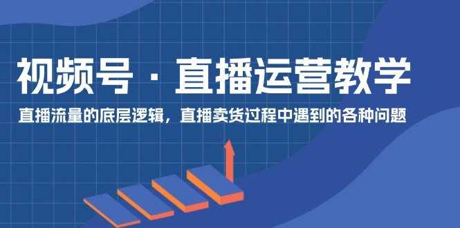 视频号 直播运营教学:直播流量的底层逻辑,直播卖货过程中遇到的各种问题 视频号 直播运营教学:直播流量的底层逻辑,直播卖货过程中遇到的各种问题