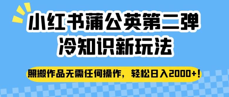 小红书蒲公英第二弹冷知识新玩法，照搬作品无需任何操作，轻松日入2000+！(“小红书蒲公英第二弹冷知识新玩法轻松赚钱的秘密武器”)
