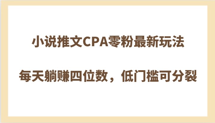 小说推文CPA零粉最新玩法,每天躺赚四位数,低门槛可分裂(“零粉新手也能躺赚!揭秘小说推文CPA最新玩法及推广流程”) 小说推文CPA零粉最新玩法,每天躺赚四位数,低门槛可分裂(“零粉新手也能躺赚!揭秘小说推文CPA最新玩法及推广流程”)
